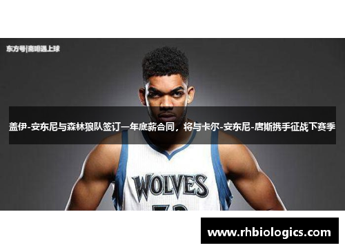 盖伊-安东尼与森林狼队签订一年底薪合同，将与卡尔-安东尼-唐斯携手征战下赛季