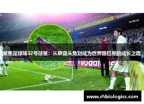 聚焦足球场32号球星：从崭露头角到成为世界级巨星的成长之路