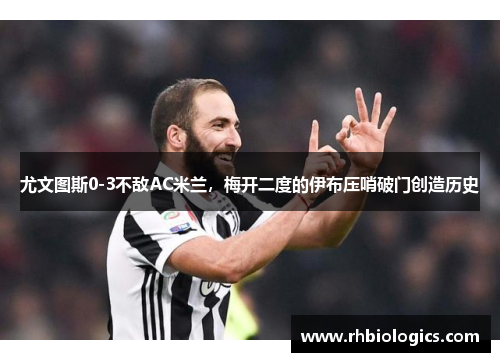 尤文图斯0-3不敌AC米兰，梅开二度的伊布压哨破门创造历史