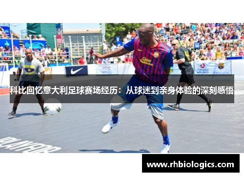 科比回忆意大利足球赛场经历：从球迷到亲身体验的深刻感悟